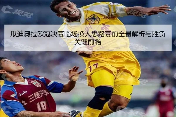 瓜迪奥拉欧冠决赛临场换人思路赛前全景解析与胜负关键前瞻
