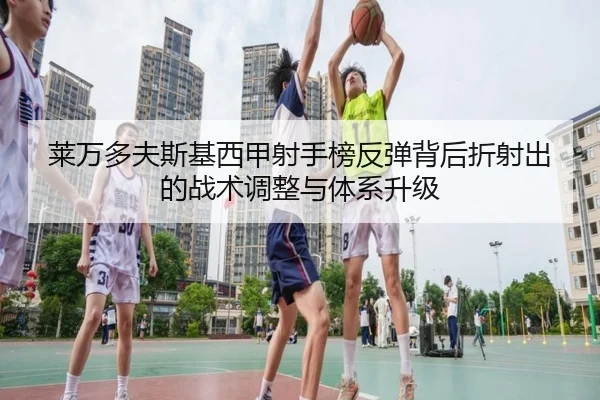 莱万多夫斯基西甲射手榜反弹背后折射出的战术调整与体系升级