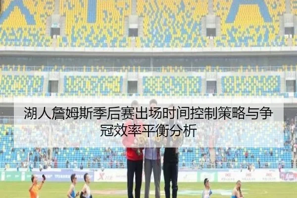 湖人詹姆斯季后赛出场时间控制策略与争冠效率平衡分析