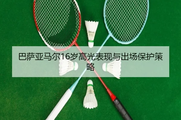 巴萨亚马尔16岁高光表现与出场保护策略