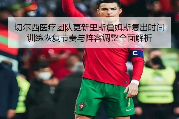 切尔西医疗团队更新里斯詹姆斯复出时间训练恢复节奏与阵容调整全面解析