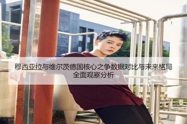 穆西亚拉与维尔茨德国核心之争数据对比与未来格局全面观察分析