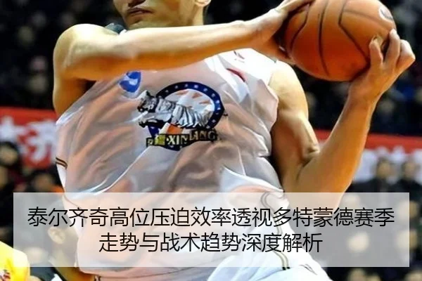 泰尔齐奇高位压迫效率透视多特蒙德赛季走势与战术趋势深度解析
