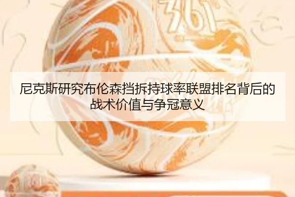 尼克斯研究布伦森挡拆持球率联盟排名背后的战术价值与争冠意义