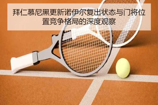 拜仁慕尼黑更新诺伊尔复出状态与门将位置竞争格局的深度观察