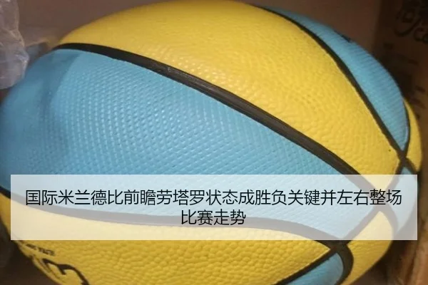 国际米兰德比前瞻劳塔罗状态成胜负关键并左右整场比赛走势
