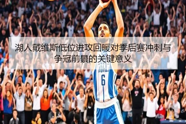 湖人戴维斯低位进攻回暖对季后赛冲刺与争冠前景的关键意义