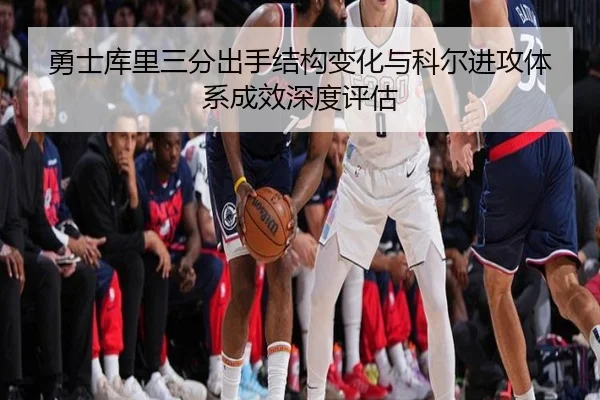 勇士库里三分出手结构变化与科尔进攻体系成效深度评估