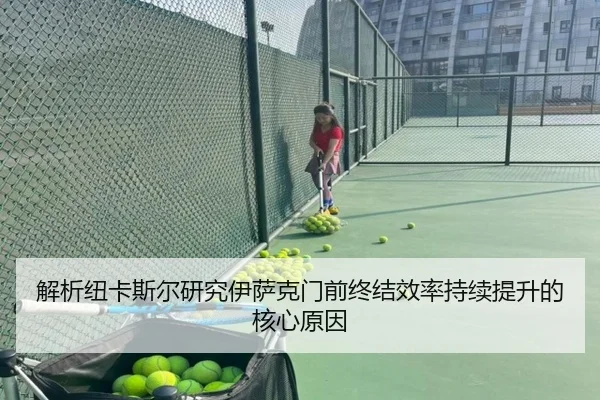 解析纽卡斯尔研究伊萨克门前终结效率持续提升的核心原因