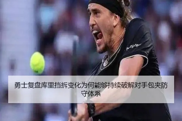 勇士复盘库里挡拆变化为何能够持续破解对手包夹防守体系